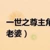 一世之尊主角是谁的转世（一世之尊主角几个老婆）