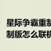 星际争霸重制版怎么和玩家对战（星际争霸重制版怎么联机）