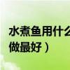 水煮鱼用什么鱼做最好刺少(水煮鱼用什么鱼做最好) 水煮鱼用什么鱼做最好刺少(水煮鱼用什么鱼做最好)