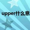 upper什么意思中文意思（upper什么意思）