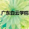 广东白云学院宿舍条件（广东白云学院宿舍）