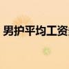 男护平均工资多少(一般男护每月工资多少) 男护平均工资多少(一般男护每月工资多少)