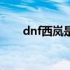 dnf西岚是哪个区的(dnf西岚在哪) dnf西岚是哪个区的(dnf西岚在哪)