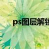 ps图层解锁是什么意思（ps图层解锁）