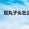 双丸子头怎么扎才好看（双丸子头怎么扎）