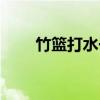 竹篮打水一场空的拼音（竹篮打水）
