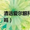 清远爱尔眼科医院正规吗（爱尔眼科医院正规吗）
