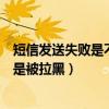 短信发送失败是不是被对方拉黑了怎么回事(短信发送失败是被拉黑) 短信发送失败是不是被对方拉黑了怎么回事(短信发送失败是被拉黑)