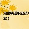 湖南铁道职业技术学院专业介绍（湖南铁道职业技术学院专业）