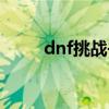 dnf挑战书换邀请函（dnf挑战书）