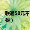 联通58元不限量套餐（联通58元无限流量套餐）