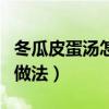 冬瓜皮蛋汤怎么做好吃又简单（冬瓜皮蛋汤的做法）