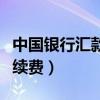 中国银行汇款手续费怎么收（中国银行汇款手续费）