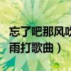 忘了吧那风吹和雨打求歌名(忘了吧那风吹和雨打歌曲) 忘了吧那风吹和雨打求歌名(忘了吧那风吹和雨打歌曲)