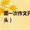 第一次作文开头结尾优美段落（第一次作文开头）
