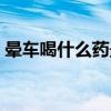 晕车喝什么药最管用（晕车喝葡萄糖有用吗）