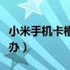 小米手机卡槽坏了怎么办（手机卡槽坏了怎么办）