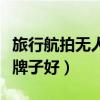 旅行航拍无人机什么牌子好（航拍无人机什么牌子好）