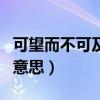 可望而不可及的意思和拼音（可望而不可及的意思）
