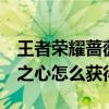 王者荣耀蔷薇之心怎么获得1（王者荣耀蔷薇之心怎么获得）