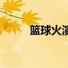 篮球火演员表全部(篮球火演员) 篮球火演员表全部(篮球火演员)