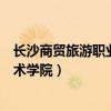 长沙商贸旅游职业技术学院湘菜学院(湖南商贸旅游职业技术学院) 长沙商贸旅游职业技术学院湘菜学院(湖南商贸旅游职业技术学院)