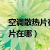 空调散热片在哪里?怎么清洗视频（空调散热片在哪）