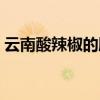 云南酸辣椒的腌制方法(酸辣椒的腌制方法) 云南酸辣椒的腌制方法(酸辣椒的腌制方法)