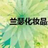 兰瑟化妆品是品牌吗(兰瑟是几线品牌) 兰瑟化妆品是品牌吗(兰瑟是几线品牌)