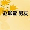 赵珈萱 男友（赵珈萱和赵一涵是一个人吗）