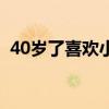 40岁了喜欢小男生（我40多很喜欢小伙子）