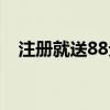 注册就送88元现金（注册就送77可提现）
