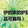 伊的家的护肤品可靠吗安全吗（伊的家的护肤品可靠吗）