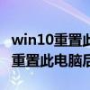 win10重置此电脑后果保留的是什么（win10重置此电脑后果）