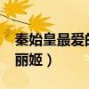 秦始皇最爱的是丽姬吗?(秦始皇最爱的女人丽姬) 秦始皇最爱的是丽姬吗?(秦始皇最爱的女人丽姬)