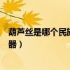 葫芦丝是哪个民族的乐器你知道吗（葫芦丝是哪个民族的乐器）