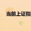 当前上证指数走向（股票当前上证指数）