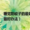 睡觉防蚊子的最好办法灭蚊子最简单的方法（睡觉防蚊子的最好办法）