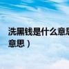 洗黑钱是什么意思可以报警协助警方抓人吗（洗黑钱是什么意思）