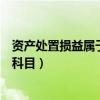 资产处置损益属于什么科目借贷方（资产处置损益属于什么科目）