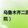 乌鲁木齐二医院属于哪个街道（乌鲁木齐二医院）