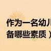 作为一名幼儿教师应具备哪些素质（教师应具备哪些素质）