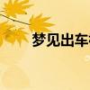 梦见出车祸是吉是凶（梦见出车祸）