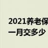 2021养老保险一个月要交多少钱（养老保险一月交多少）