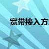 宽带接入方式有哪几种（宽带接入方式）