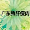 广东猪肝瘦肉粥的做法（猪肝瘦肉粥的做法）