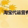 淘宝代运营有效果吗（淘宝代运营靠谱吗）