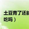 土豆青了还能吃吗有毒吗削掉（土豆青了还能吃吗）