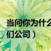 当问你为什么选择我们公司（你为什么选择我们公司）