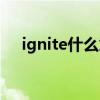 ignite什么意思中文（ignite什么意思）